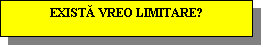 Text Box: EXISTĂ VREO LIMITARE?
 
